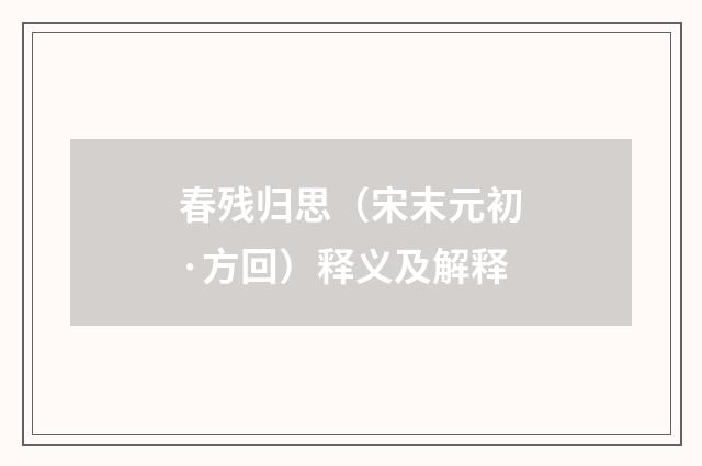 春残归思（宋末元初·方回）释义及解释