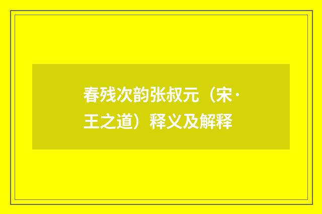 春残次韵张叔元（宋·王之道）释义及解释