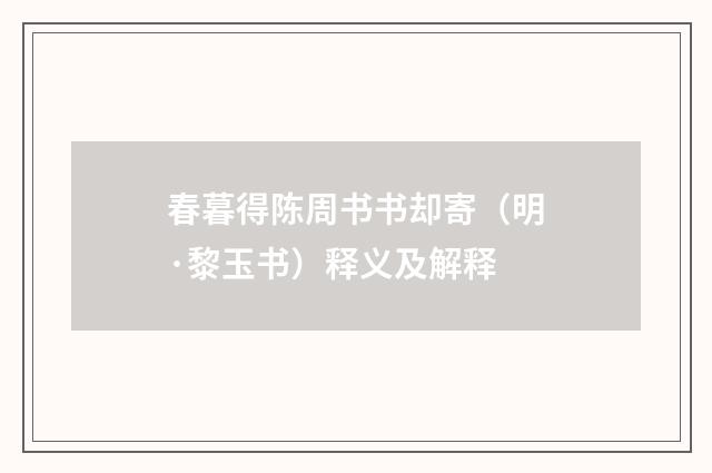 春暮得陈周书书却寄（明·黎玉书）释义及解释