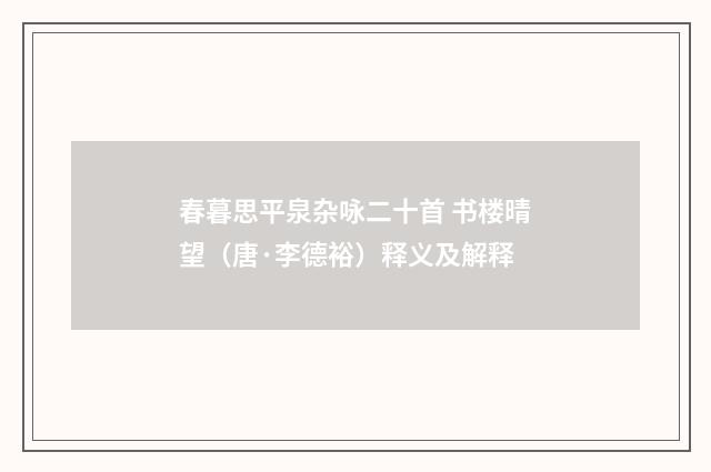 春暮思平泉杂咏二十首 书楼晴望（唐·李德裕）释义及解释