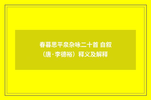 春暮思平泉杂咏二十首 自叙（唐·李德裕）释义及解释