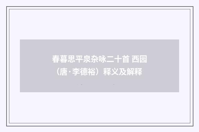 春暮思平泉杂咏二十首 西园（唐·李德裕）释义及解释