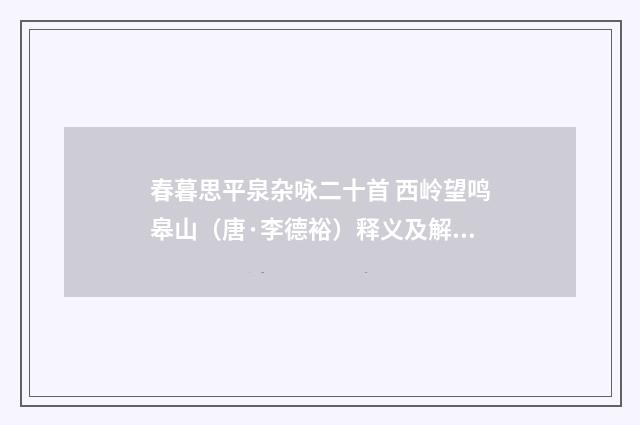 春暮思平泉杂咏二十首 西岭望鸣皋山（唐·李德裕）释义及解释