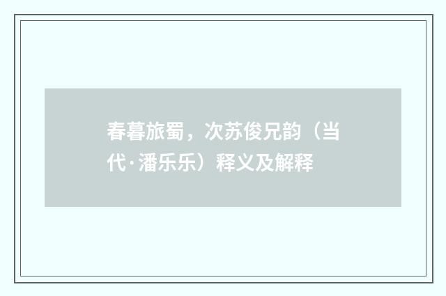 春暮旅蜀，次苏俊兄韵（当代·潘乐乐）释义及解释