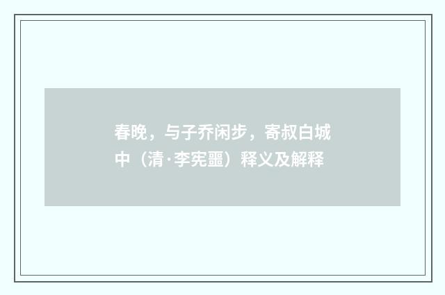 春晚，与子乔闲步，寄叔白城中（清·李宪噩）释义及解释
