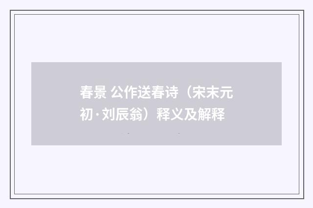 春景 公作送春诗（宋末元初·刘辰翁）释义及解释