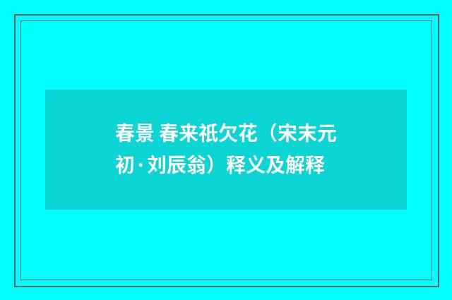 春景 春来祇欠花（宋末元初·刘辰翁）释义及解释