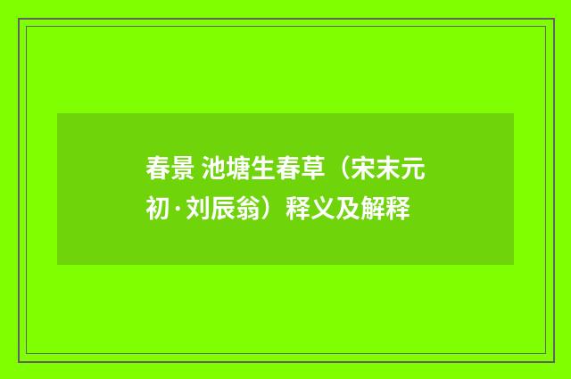 春景 池塘生春草（宋末元初·刘辰翁）释义及解释