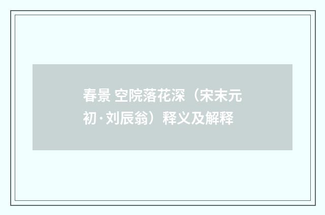 春景 空院落花深（宋末元初·刘辰翁）释义及解释