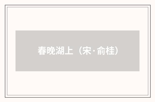 春晚湖上(宋·俞桂)释义及解释