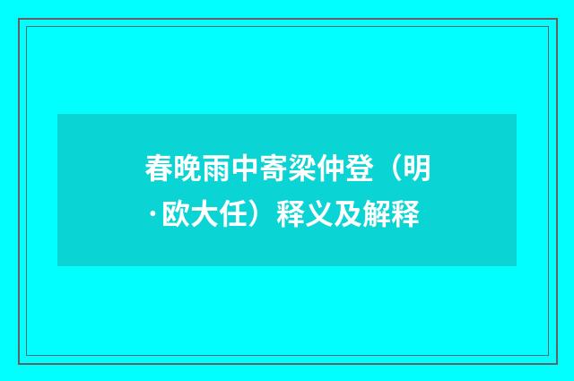 春晚雨中寄梁仲登（明·欧大任）释义及解释
