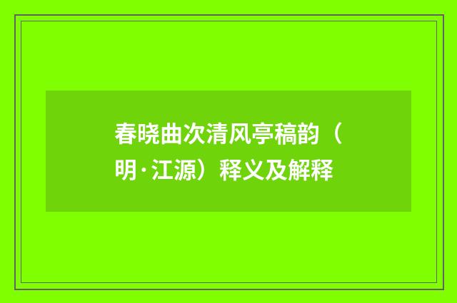 春晓曲次清风亭稿韵（明·江源）释义及解释