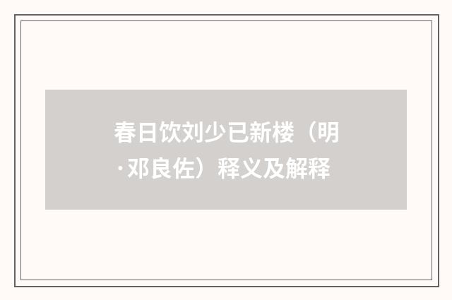 春日饮刘少已新楼（明·邓良佐）释义及解释