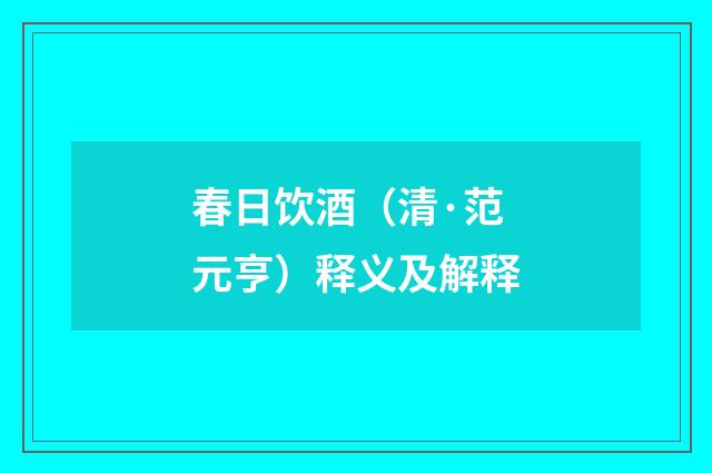 春日饮酒（清·范元亨）释义及解释
