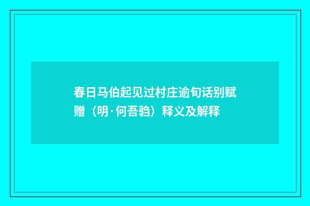 春日马伯起见过村庄逾旬话别赋赠（明·何吾驺）释义及解释