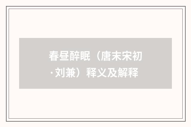 春昼醉眠（唐末宋初·刘兼）释义及解释