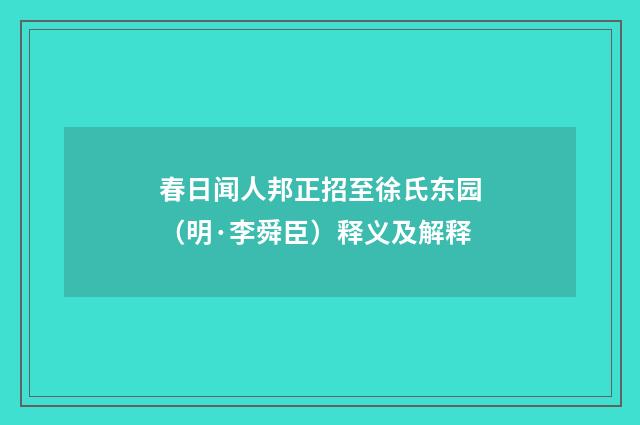 春日闻人邦正招至徐氏东园（明·李舜臣）释义及解释