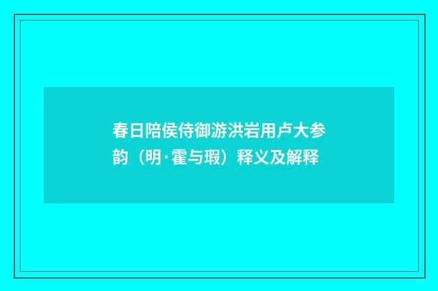 春日陪侯侍御游洪岩用卢大参韵(明·霍与瑕)释义及解释