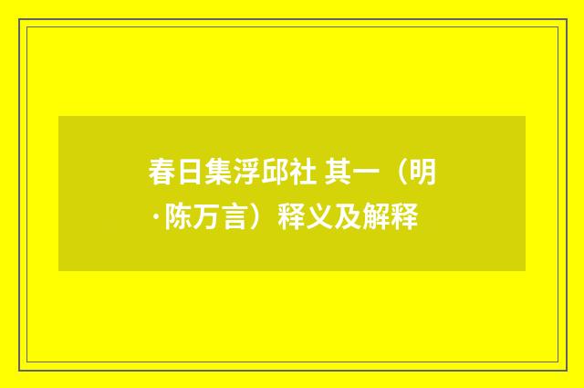 春日集浮邱社 其一（明·陈万言）释义及解释