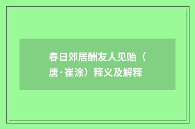 春日郊居酬友人见贻（唐·崔涂）释义及解释