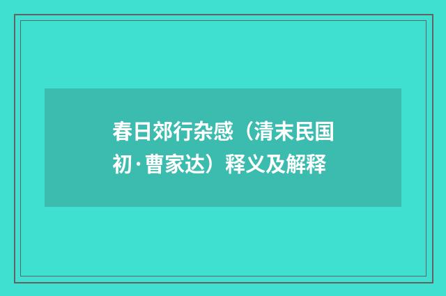 春日郊行杂感（清末民国初·曹家达）释义及解释