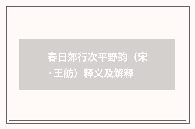 春日郊行次平野韵（宋·王舫）释义及解释