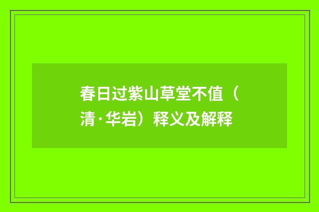春日过紫山草堂不值（清·华岩）释义及解释