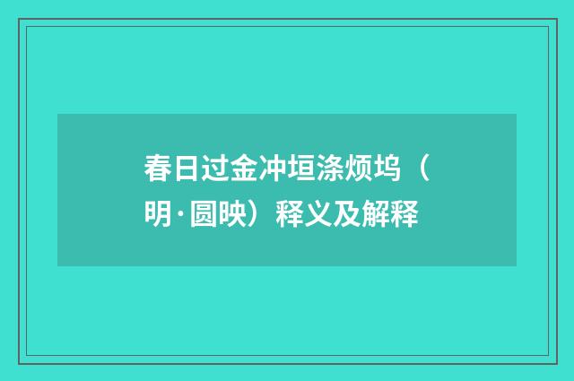 春日过金冲垣涤烦坞（明·圆映）释义及解释