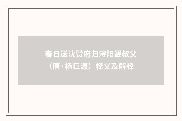 春日送沈赞府归浔阳觐叔父（唐·杨巨源）释义及解释