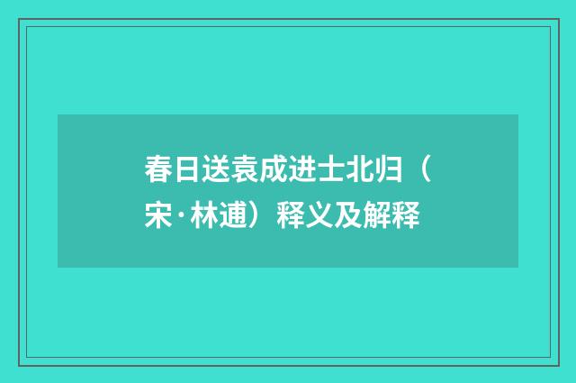 春日送袁成进士北归（宋·林逋）释义及解释
