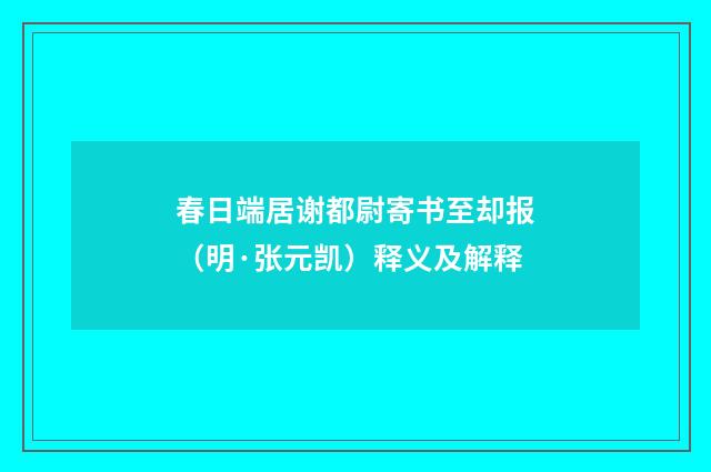 春日端居谢都尉寄书至却报（明·张元凯）释义及解释