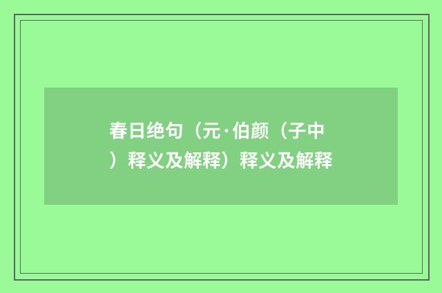 春日绝句（元·伯颜（子中）释义及解释）释义及解释