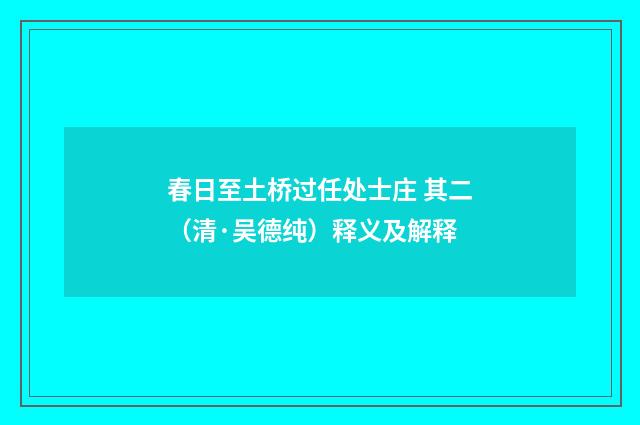 春日至土桥过任处士庄 其二（清·吴德纯）释义及解释