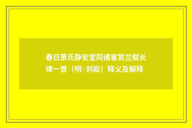春日萧氏静安堂同诸客赏兰赋长律一首（明·刘崧）释义及解释