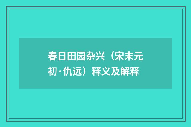 春日田园杂兴（宋末元初·仇远）释义及解释