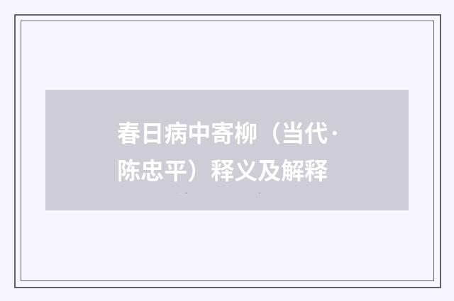春日病中寄柳（当代·陈忠平）释义及解释