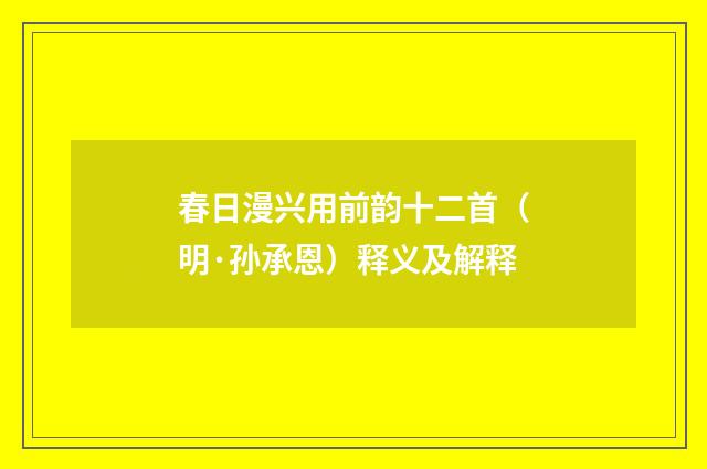 春日漫兴用前韵十二首（明·孙承恩）释义及解释