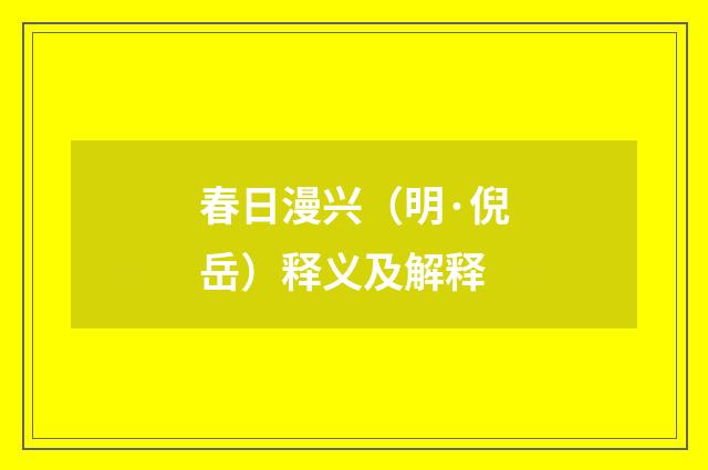 春日漫兴（明·倪岳）释义及解释