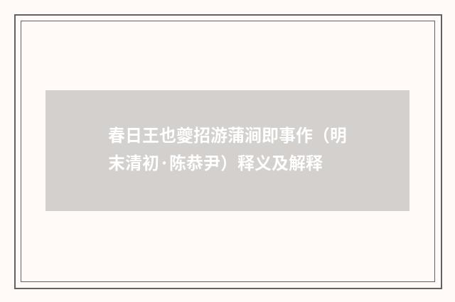 春日王也夔招游蒲涧即事作（明末清初·陈恭尹）释义及解释