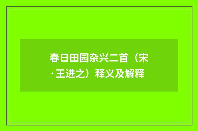 春日田园杂兴二首（宋·王进之）释义及解释