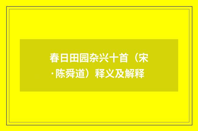 春日田园杂兴十首（宋·陈舜道）释义及解释