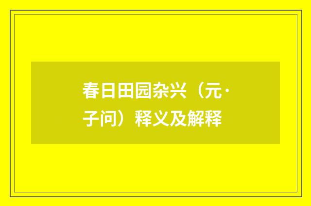 春日田园杂兴（元·子问）释义及解释