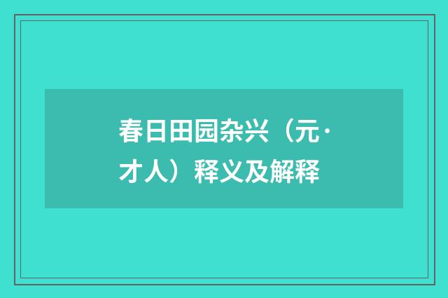春日田园杂兴（元·才人）释义及解释
