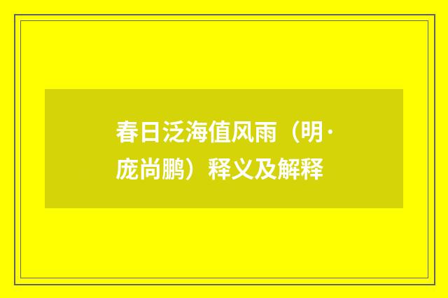 春日泛海值风雨（明·庞尚鹏）释义及解释