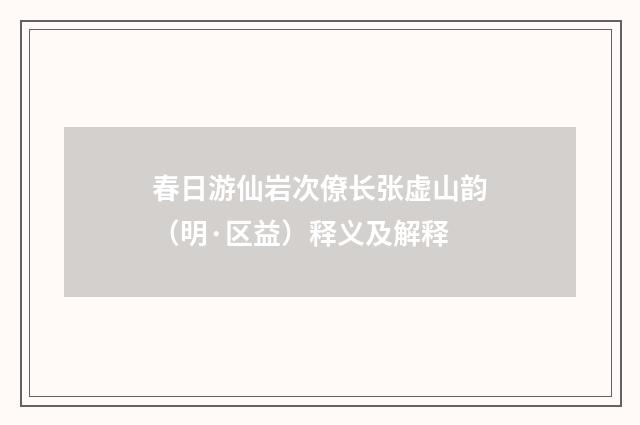 春日游仙岩次僚长张虚山韵（明·区益）释义及解释