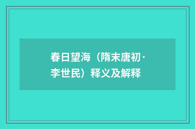 春日望海（隋末唐初·李世民）释义及解释