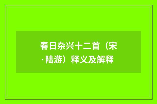 春日杂兴十二首（宋·陆游）释义及解释