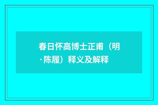 春日怀高博士正甫（明·陈履）释义及解释