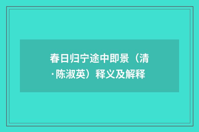 春日归宁途中即景（清·陈淑英）释义及解释