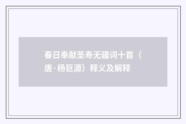 春日奉献圣寿无疆词十首（唐·杨巨源）释义及解释